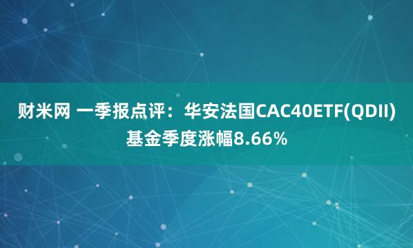 财米网 一季报点评：华安法国CAC40ETF(QDII)基金季度涨幅8.66%