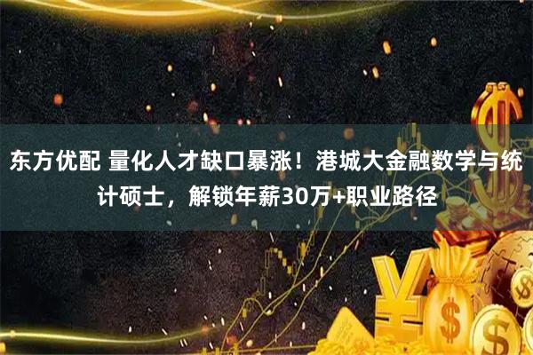 东方优配 量化人才缺口暴涨！港城大金融数学与统计硕士，解锁年薪30万+职业路径