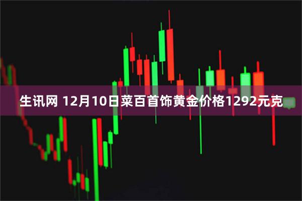 生讯网 12月10日菜百首饰黄金价格1292元克