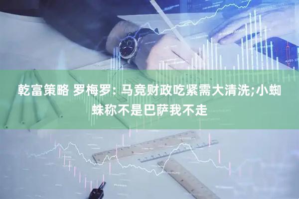 乾富策略 罗梅罗: 马竞财政吃紧需大清洗;小蜘蛛称不是巴萨我不走